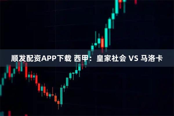 顺发配资APP下载 西甲：皇家社会 VS 马洛卡