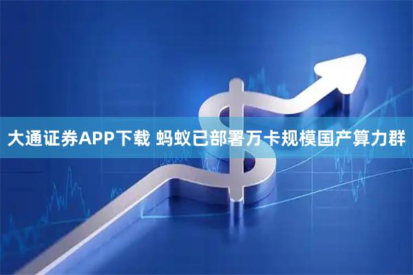 大通证券APP下载 蚂蚁已部署万卡规模国产算力群
