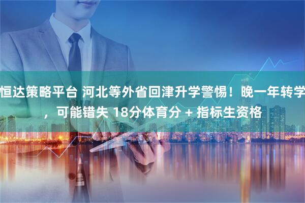 恒达策略平台 河北等外省回津升学警惕!晚一年转学,可能错失 18分体育分 + 指标生资格