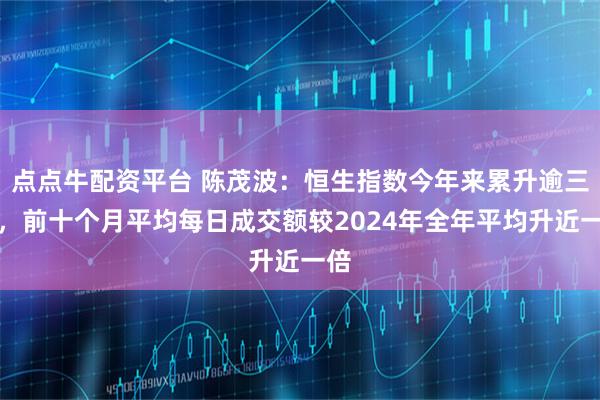 点点牛配资平台 陈茂波：恒生指数今年来累升逾三成，前十个月平均每日成交额较2024年全年平均升近一倍
