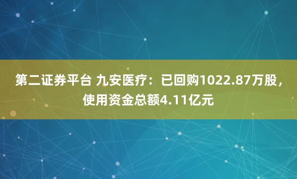 第二证券平台 九安医疗:已回购1022.87万股,使用资金总额4.11亿元