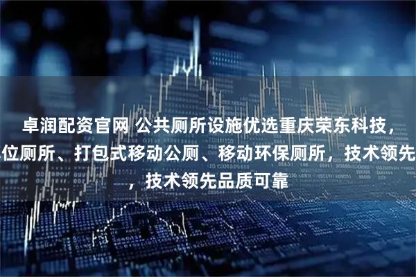 卓润配资官网 公共厕所设施优选重庆荣东科技，专注单蹲位厕所、打包式移动公厕、移动环保厕所，技术领先品质可靠