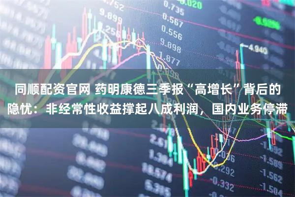 同顺配资官网 药明康德三季报“高增长”背后的隐忧：非经常性收益撑起八成利润，国内业务停滞