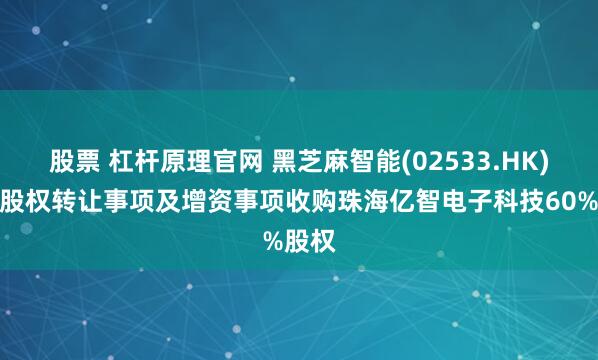 股票 杠杆原理官网 黑芝麻智能(02533.HK)透过股权转让事项及增资事项收购珠海亿智电子科技60%股权
