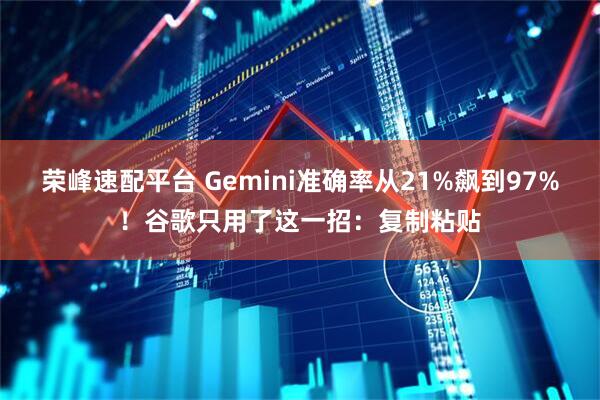 荣峰速配平台 Gemini准确率从21%飙到97%！谷歌只用了这一招：复制粘贴