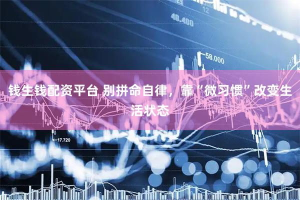 钱生钱配资平台 别拼命自律，靠“微习惯”改变生活状态