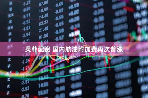 灵菲配资 国内航油附加费再次普涨